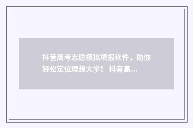 抖音高考志愿模拟填报软件，助你轻松定位理想大学！ 抖音高考志愿填报小程序