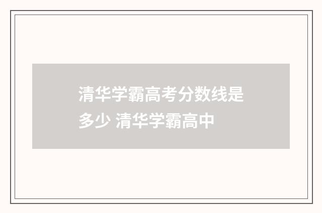 清华学霸高考分数线是多少 清华学霸高中