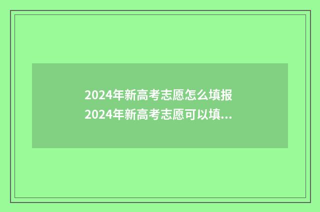 2024年新高考志愿怎么填报 2024年新高考志愿可以填几个