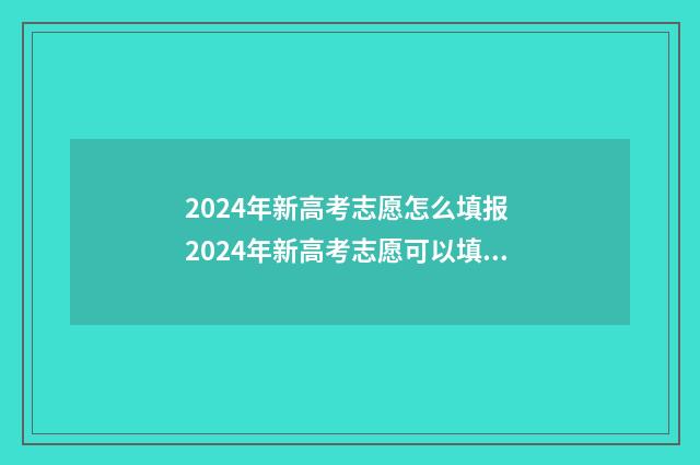 2024年新高考志愿怎么填报 2024年新高考志愿可以填几个