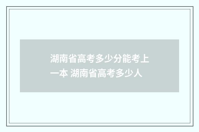 湖南省高考多少分能考上一本 湖南省高考多少人