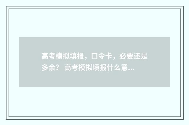 高考模拟填报，口令卡，必要还是多余？ 高考模拟填报什么意思