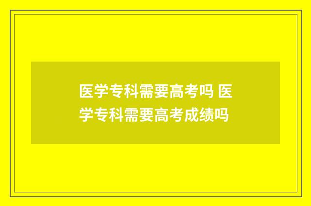医学专科需要高考吗 医学专科需要高考成绩吗