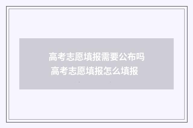 高考志愿填报需要公布吗 高考志愿填报怎么填报