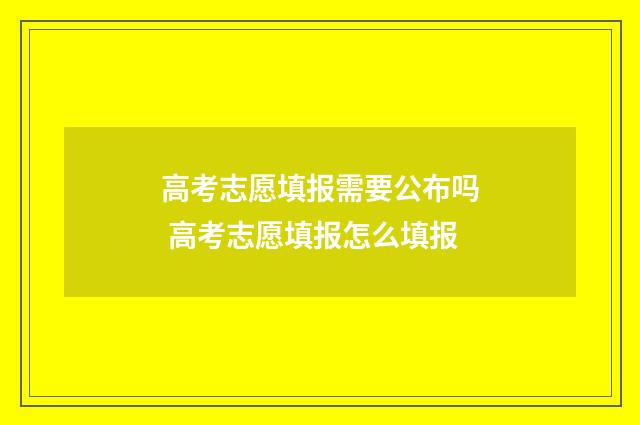 高考志愿填报需要公布吗 高考志愿填报怎么填报