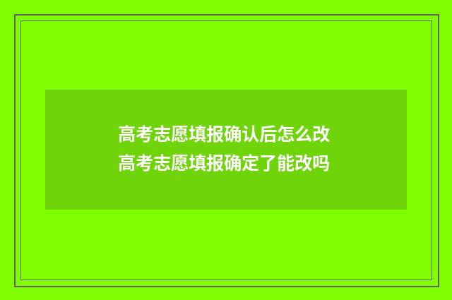 高考志愿填报确认后怎么改 高考志愿填报确定了能改吗