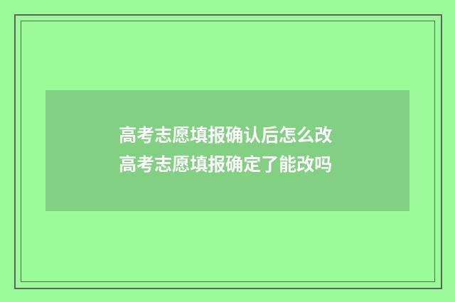 高考志愿填报确认后怎么改 高考志愿填报确定了能改吗