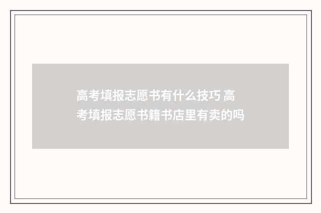 高考填报志愿书有什么技巧 高考填报志愿书籍书店里有卖的吗