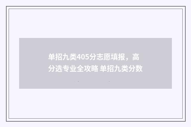 单招九类405分志愿填报，高分选专业全攻略 单招九类分数