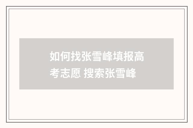 如何找张雪峰填报高考志愿 搜索张雪峰