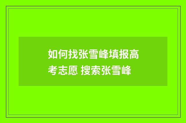 如何找张雪峰填报高考志愿 搜索张雪峰