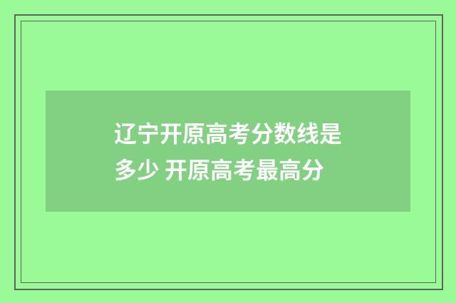 辽宁开原高考分数线是多少 开原高考最高分