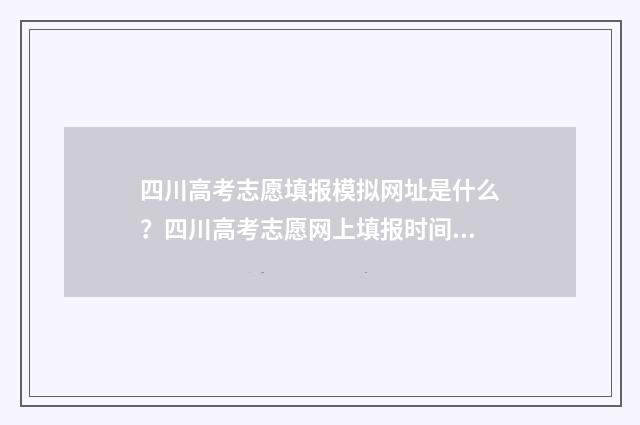 四川高考志愿填报模拟网址是什么？四川高考志愿网上填报时间及入口 四川高考志愿填报指南手册