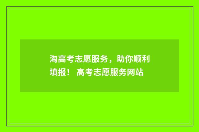 淘高考志愿服务，助你顺利填报！ 高考志愿服务网站
