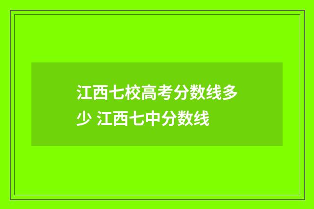 江西七校高考分数线多少 江西七中分数线