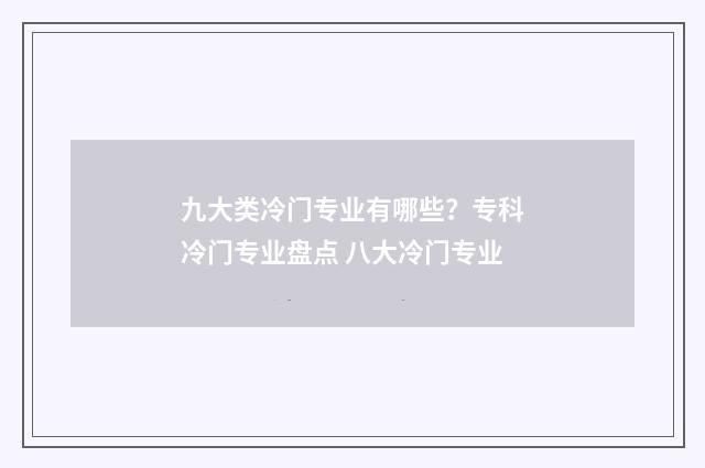 九大类冷门专业有哪些？专科冷门专业盘点 八大冷门专业
