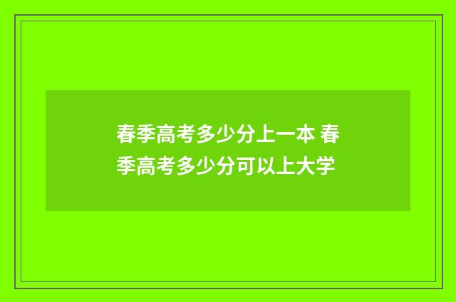 春季高考多少分上一本 春季高考多少分可以上大学