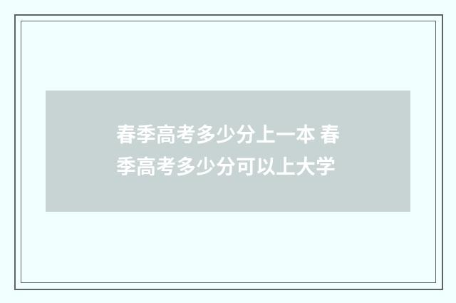 春季高考多少分上一本 春季高考多少分可以上大学