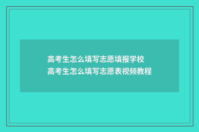 高考生怎么填写志愿填报学校 高考生怎么填写志愿表视频教程