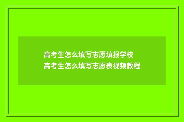 高考生怎么填写志愿填报学校 高考生怎么填写志愿表视频教程