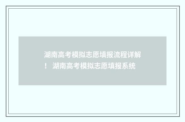 湖南高考模拟志愿填报流程详解！ 湖南高考模拟志愿填报系统