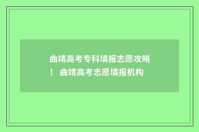 曲靖高考专科填报志愿攻略！ 曲靖高考志愿填报机构