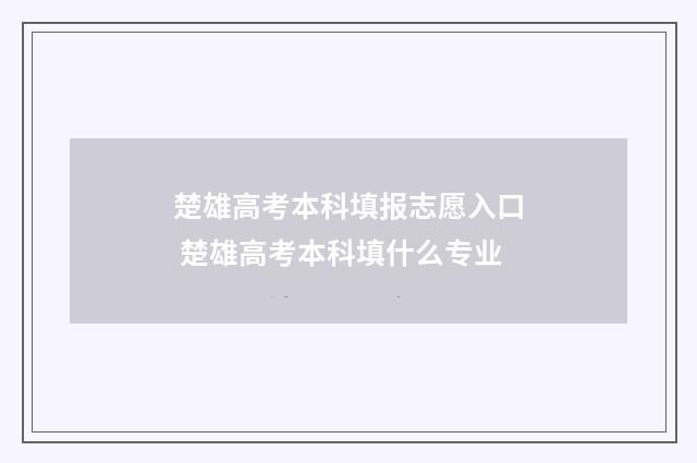 楚雄高考本科填报志愿入口 楚雄高考本科填什么专业