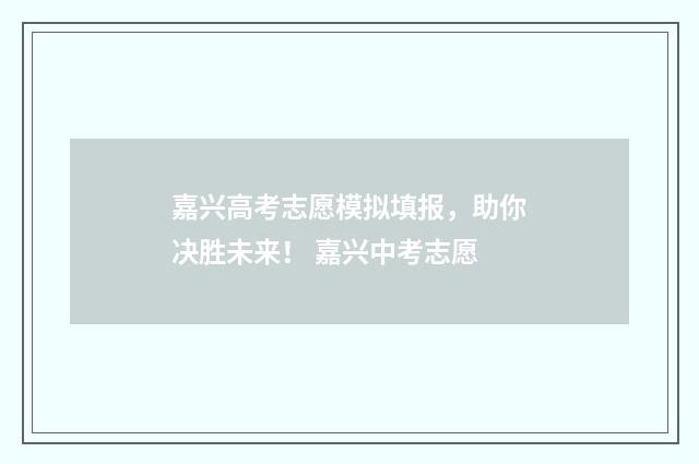 嘉兴高考志愿模拟填报，助你决胜未来！ 嘉兴中考志愿