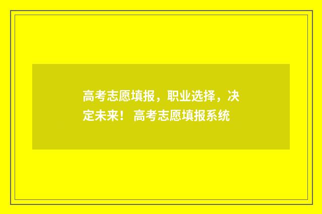高考志愿填报，职业选择，决定未来！ 高考志愿填报系统
