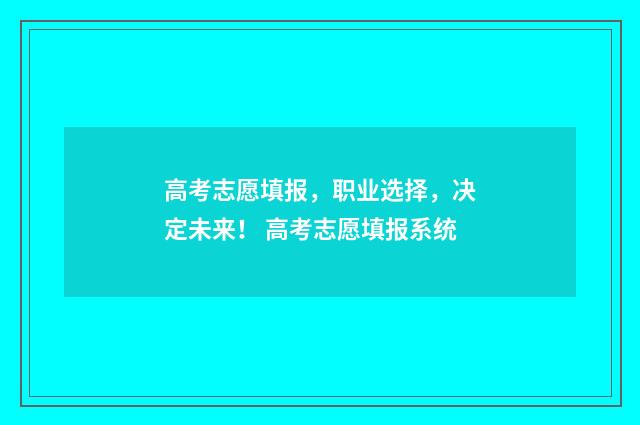 高考志愿填报，职业选择，决定未来！ 高考志愿填报系统