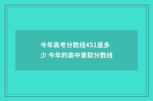 今年高考分数线451是多少 今年的高中录取分数线