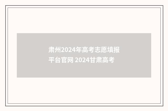 肃州2024年高考志愿填报平台官网 2024甘肃高考