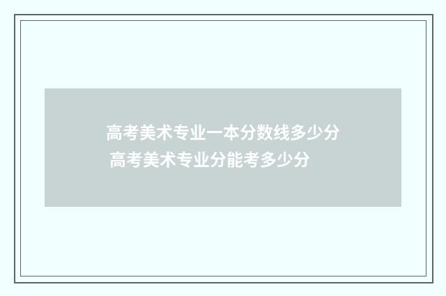 高考美术专业一本分数线多少分 高考美术专业分能考多少分