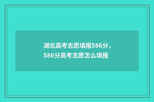 湖北高考志愿填报586分，586分高考志愿怎么填报