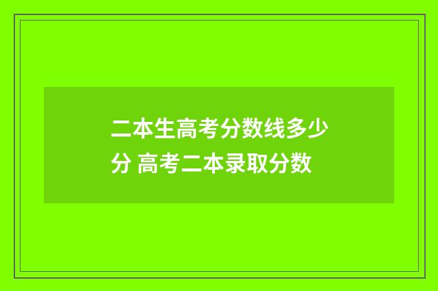 二本生高考分数线多少分 高考二本录取分数