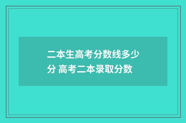 二本生高考分数线多少分 高考二本录取分数