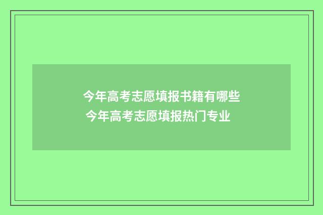 今年高考志愿填报书籍有哪些 今年高考志愿填报热门专业