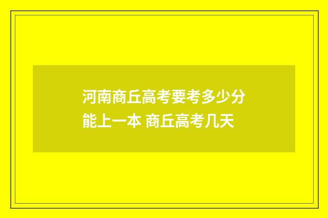 河南商丘高考要考多少分能上一本 商丘高考几天