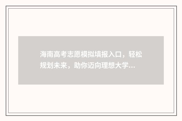 海南高考志愿模拟填报入口，轻松规划未来，助你迈向理想大学！ 海南高考志愿模拟填报
