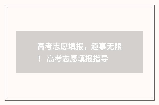 高考志愿填报，趣事无限！ 高考志愿填报指导