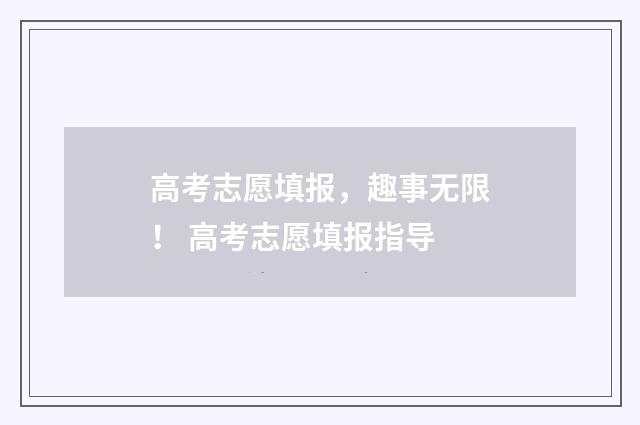 高考志愿填报，趣事无限！ 高考志愿填报指导