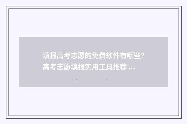 填报高考志愿的免费软件有哪些？高考志愿填报实用工具推荐 填报高考志愿的软件哪个好