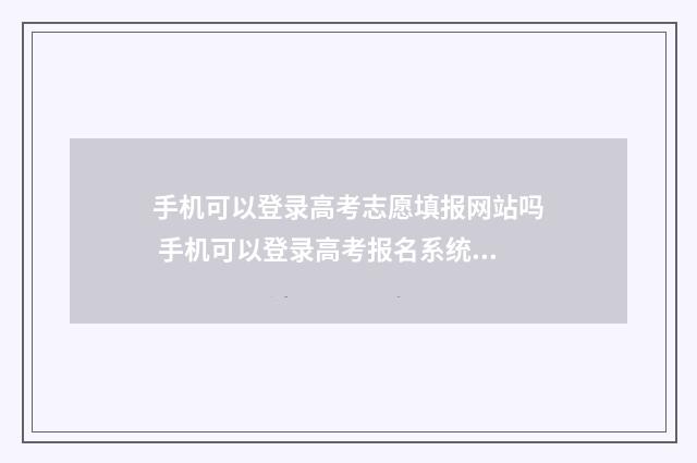 手机可以登录高考志愿填报网站吗 手机可以登录高考报名系统吗