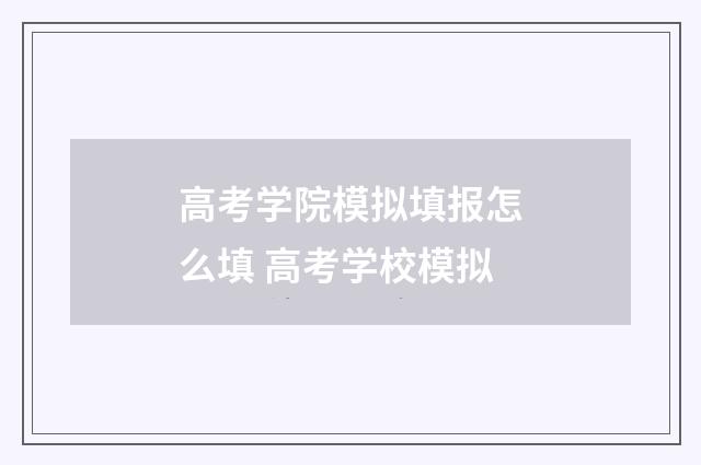 高考学院模拟填报怎么填 高考学校模拟
