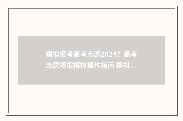 模拟报考高考志愿2024？高考志愿填报模拟操作指南 模拟报考高考志愿
