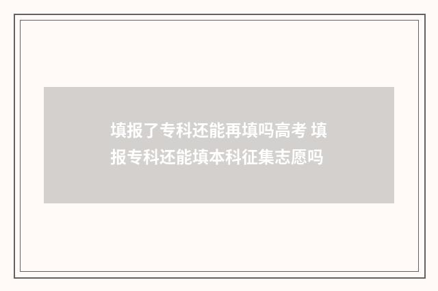 填报了专科还能再填吗高考 填报专科还能填本科征集志愿吗