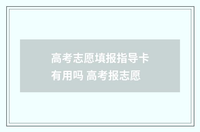 高考志愿填报指导卡有用吗 高考报志愿