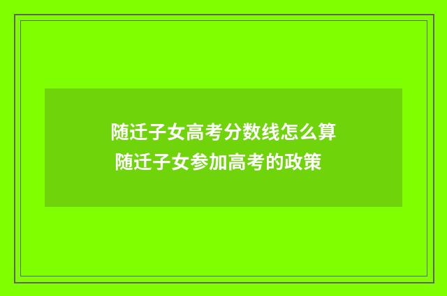 随迁子女高考分数线怎么算 随迁子女参加高考的政策
