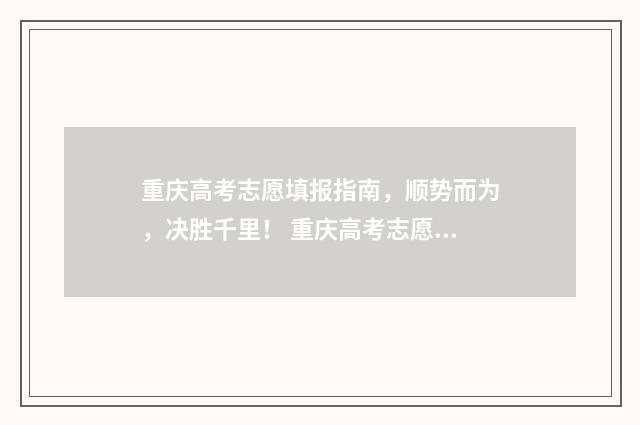 重庆高考志愿填报指南，顺势而为，决胜千里！ 重庆高考志愿填报时间2024