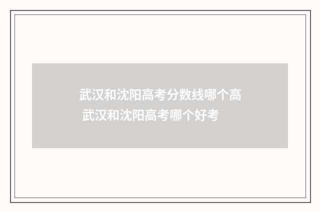 武汉和沈阳高考分数线哪个高 武汉和沈阳高考哪个好考